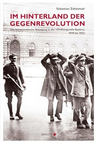 Im Hinterland der Gegenrevolution: Die kommunistische Bewegung in der »Ordnungszelle Bayern« 1919 bis 1923 (Veröffentlichungen der Kommission für ... und der politischen Parteien (KGParl))