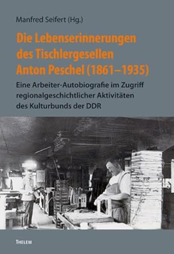 Die Lebenserinnerungen des Tischlergesellen Anton Peschel (1861–1935): Eine Arbeiter-Autobiografie im Zugriff regionalgeschichtlicher Aktivitäten des ... für Sächsische Geschichte und Volkskunde)