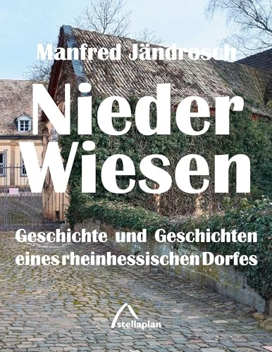 Nieder-Wiesen: Geschichte und Geschichten eine rheinhessischen Dorfes: Geschichte und Geschichten eines rheinhessischen Dorfes