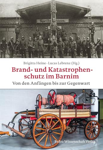 Brand- und Katastrophenschutz im Barnim von den Anfängen bis zur Gegenwart (Barnimer Historische Forschungen)