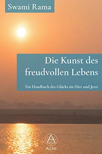 Die Kunst des freudvollen Lebens: Ein Handbuch des Glücks im Hier und Jetzt