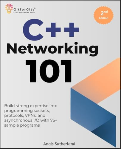 C++ Networking 101, Second Edition: Build strong expertise into programming sockets, protocols, VPNs, and asynchronous I/O with 75+ sample programs