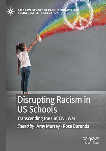 Disrupting Racism in US Schools: Transcending the (un)Civil War (Palgrave Studies in Race, Inequality and Social Justice in Education)