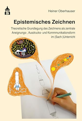 Epistemisches Zeichnen: Theoretische Grundlegung des Zeichnens als zentrale Aneignungs-, Ausdrucks- und Kommunikationsform im (Sach-)Unterricht