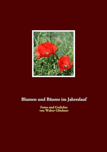 Blumen und Bäume im Jahreslauf: Fotos und Gedichte von Walter Glöckner