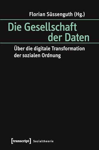 Die Gesellschaft der Daten: Über die digitale Transformation der sozialen Ordnung (Sozialtheorie)