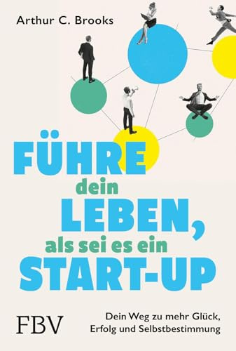 Führe dein Leben, als sei es ein Start-up: Dein Weg zu mehr Glück, Erfolg und Selbstbestimmung | Erkenntnisse und Tipps aus der Glücksforschung für Beruf, Beziehung und Privatleben