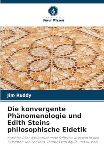 Die konvergente Phänomenologie und Edith Steins philosophische Eidetik: Aufsätze über das entstehende Selbstbewusstsein in den Systemen von Sankara, Thomas von Aquin und Husserl