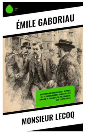 Monsieur Lecoq: Ein klassischer Polizeidetektivroman aus dem Paris des Zweiten Kaiserreichs über Indizien, Verhöre und verborgene Identitäten