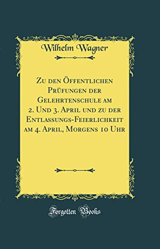 Zu den Öffentlichen Prüfungen der Gelehrtenschule am 2. Und 3. April und zu der Entlassungs-Feierlichkeit am 4. April, Morgens 10 Uhr (Classic Reprint)