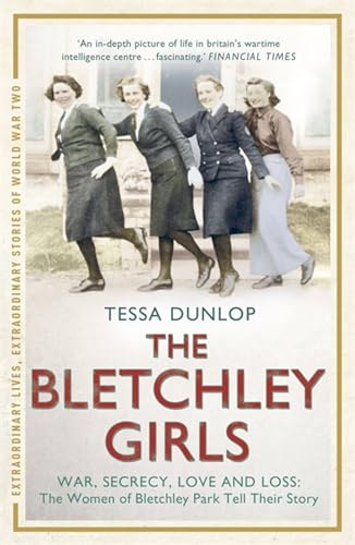 The Bletchley Girls: The women of Bletchley Park tell their breathtaking true story of war, secrecy, love and loss (Extraordinary Lives, Extraordinary Stories of World War Two)