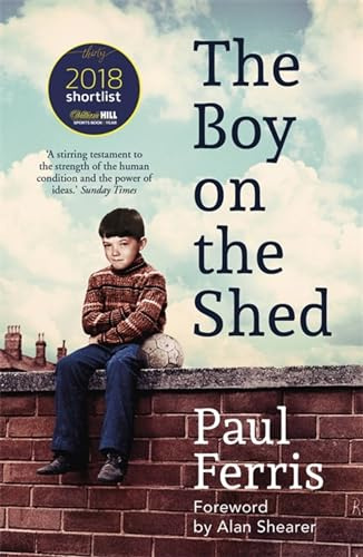 The Boy on the Shed:A remarkable sporting memoir with a foreword by Alan Shearer: The moving, unputdownable autobiography of football, injury, illness and resilience - with a foreword by Alan Shearer