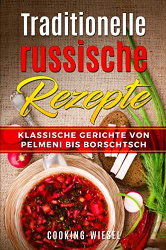 Traditionelle russische Rezepte: Klassische Gerichte von Pelmeni bis Borschtsch