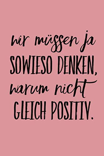 Wir müssen ja sowieso denken. warum nicht gleich positiv: Schönes Notizbuch mit 120 linierten Seiten im handlichen A5 Format / Positiver Spruch / Motivation