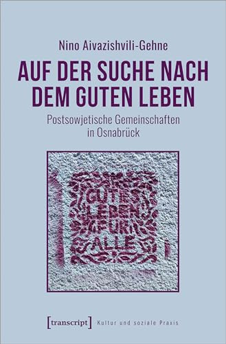Auf der Suche nach dem guten Leben: Postsowjetische Gemeinschaften in Osnabrück (Kultur und soziale Praxis)