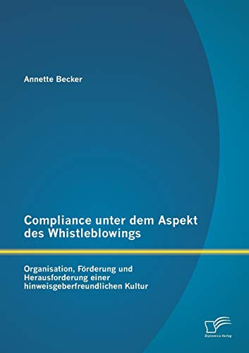Compliance unter dem Aspekt des Whistleblowings: Organisation, Förderung und Herausforderung einer hinweisgeberfreundlichen Kultur