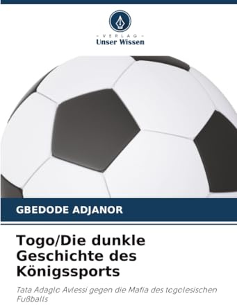 Togo/Die dunkle Geschichte des Königssports: Tata Adaglo Avlessi gegen die Mafia des togolesischen Fußballs