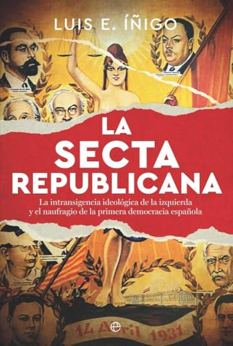 La secta republicana: La intransigencia ideológica de la izquierda y el naufragio de la primera democracia española (Historia)