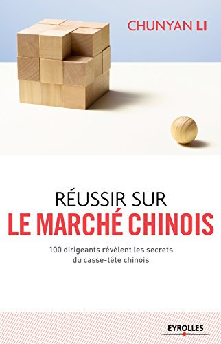 Réussir sur le marché chinois: 100 dirigeants révèlent les secrets du casse-tête chinois (Efficacité du manager)