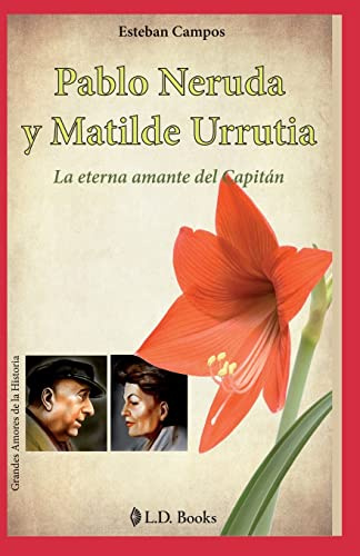 Pablo Neruda y Matilde Urrutia: La eterna amante del Capitan (Grandes amores de la historia, Band 7)