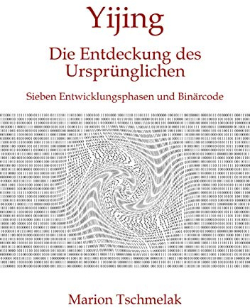 Yijing - Die Entdeckung des Ursprünglichen: Sieben Entwicklungsphasen und Binärcode