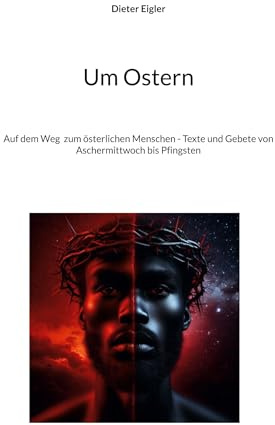 Um Ostern: Auf dem Weg zum österlichen Menschen - Texte und Gebete von Aschermittwoch bis Pfingsten