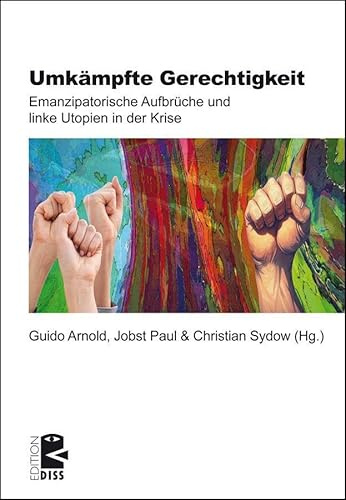 Umkämpfte Gerechtigkeit: Emanzipatorische Aufbrüche und linke Utopien in der Krise (Edition DISS)