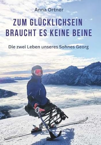 Zum Glücklichsein braucht es keine Beine: Die zwei Leben unseres Sohnes Georg