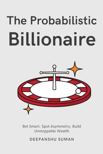 The Probabilistic Billionaire: How to Turn Uncertainty into Exponential Wealth (The Probabilistic Intelligence Series)
