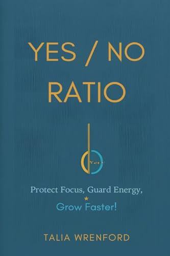 The Yes/No Ratio: Protect Focus, Guard Energy, Grow Faster