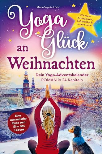 Yoga-Glück an Weihnachten - Dein Yoga-Adventskalender-Roman in 24 Kapiteln: Eine romantische Reise zum Sinn des Lebens fu¿r mehr Achtsamkeit, Selbstliebe und innere Ruhe