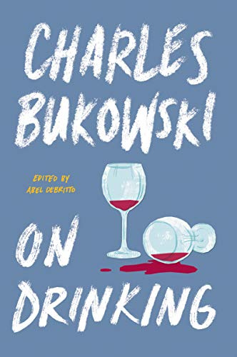 On Drinking: Charles Bukowski's Definitive Collection of Poetry and Prose on Alcohol, Life, and the Art of Writing