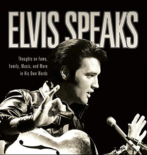 Elvis Speaks: Thoughts on Fame, Family, Music, and More in His Own Words