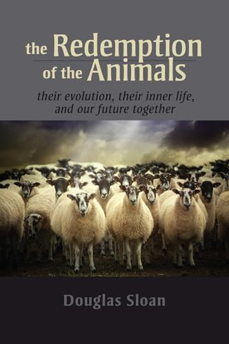 The Redemption of the Animals: Their Evolution, Their Inner Life, and Our Future Together