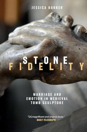 Stone Fidelity: Marriage and Emotion in Medieval Tomb Sculpture: 19 (Boydell Studies in Medieval Art and Architecture)