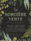 La sorcière verte - Votre guide complet d'initiation: Votre guide complet de la magie naturelle, des herbes, des fleurs, des huiles essentielles et plus encore