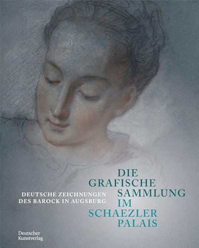 Die Grafische Sammlung im Schaezlerpalais: Deutsche Zeichnungen des Barock in Augsburg