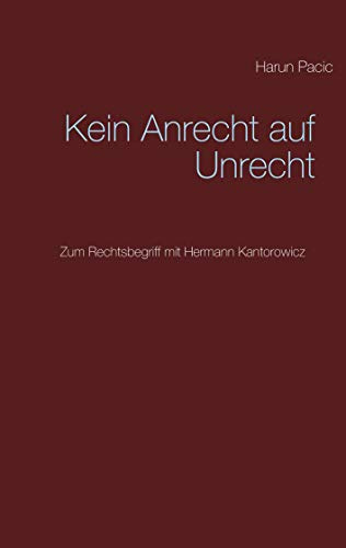 Kein Anrecht auf Unrecht: Zum Rechtsbegriff mit Hermann Kantorowicz