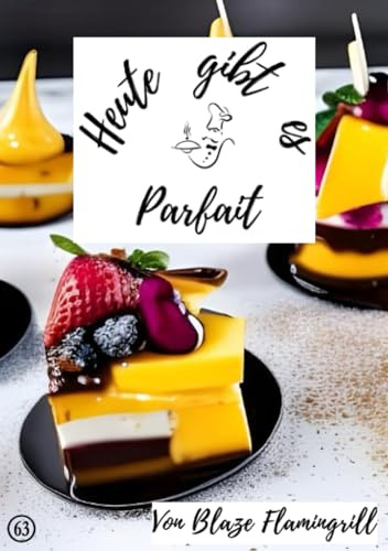 Heute gibt es - Parfait: 30 tolle Parfait Rezepte zum nachmachen und genießen