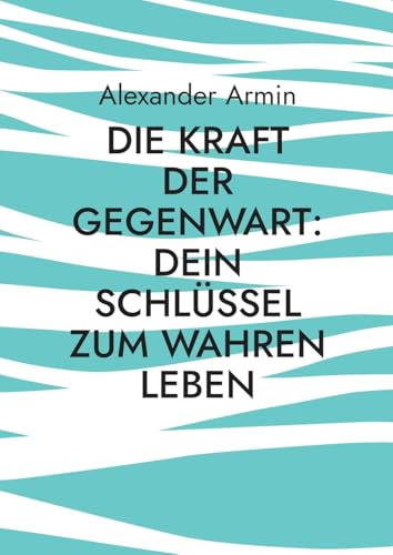 Die Kraft der Gegenwart: Dein Schlüssel zum wahren Leben