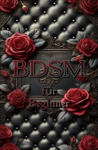 BDSM für Beginner: Ein Leitfaden für Einsteiger in die Welt der Dominanz und Unterwerfung