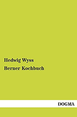 Berner Kochbuch: Oder Anleitung, die im gewöhnlichen Leben sowohl als bei Festanlässen üblichen Speisen auf die schmackhafte Art zuzubereiten
