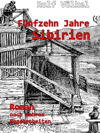 Fünfzehn Jahre Sibirien - Roman nach wahren Begebenheiten