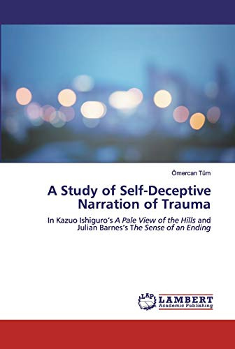 A Study of Self-Deceptive Narration of Trauma: In Kazuo Ishiguro's A Pale View of the Hills and Julian Barnes's The Sense of an Ending