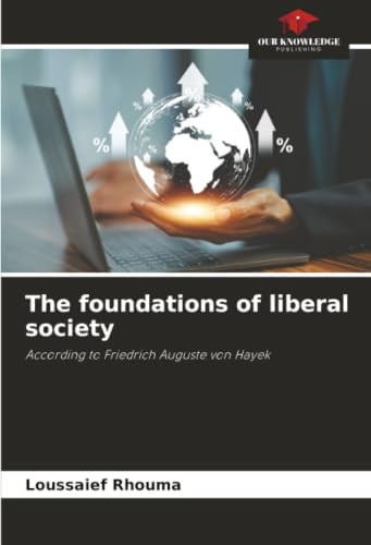 The foundations of liberal society: According to Friedrich Auguste von Hayek
