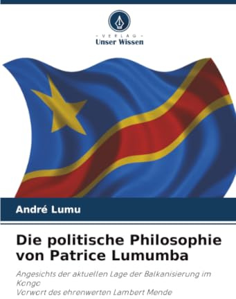Die politische Philosophie von Patrice Lumumba: Angesichts der aktuellen Lage der Balkanisierung im KongoVorwort des ehrenwerten Lambert Mende