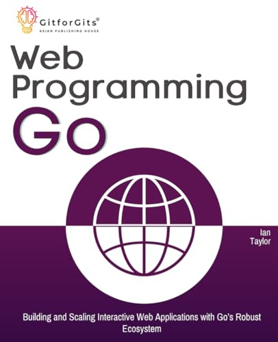 Web Programming with Go: Building and Scaling Interactive Web Applications with Go’s Robust Ecosystem