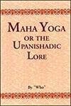 Maha Yoga or The Upanishadic Lore in the Light of the Teachings of Bhagavan Sri Ramana