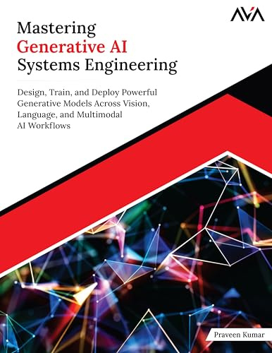 Mastering Generative AI Systems Engineering: Design, Train, and Deploy Powerful Generative Models Across Vision, Language, and Multimodal AI Workflows (English Edition)