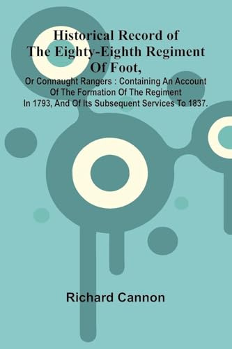Historical Record Of The Eighty-Eighth Regiment Of Foot, Or Connaught Rangers: Containing An Account Of The Formation Of The Regiment In 1793, And Of Its Subsequent Services To 1837.